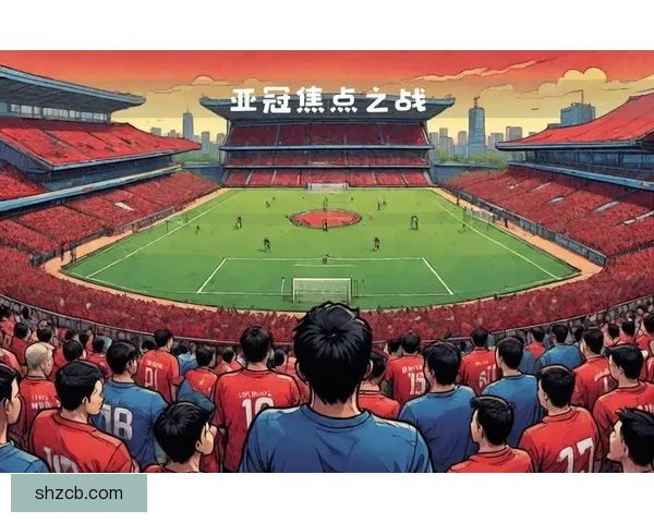 亚冠焦点战申花对阵现代直播解析赛前看点与胜负走势全追踪深度